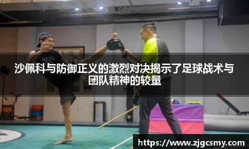 沙佩科与防御正义的激烈对决揭示了足球战术与团队精神的较量