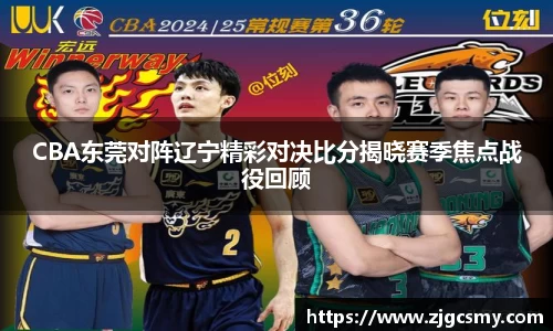 CBA东莞对阵辽宁精彩对决比分揭晓赛季焦点战役回顾