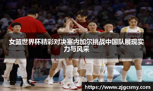 女篮世界杯精彩对决塞内加尔挑战中国队展现实力与风采