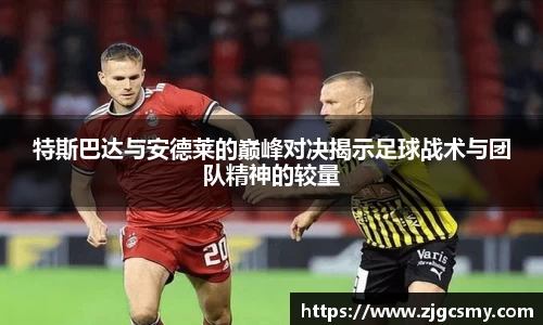 特斯巴达与安德莱的巅峰对决揭示足球战术与团队精神的较量