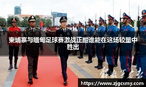 柬埔寨与缅甸足球赛激战正酣谁能在这场较量中胜出